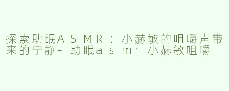 探索助眠ASMR：小赫敏的咀嚼声带来的宁静