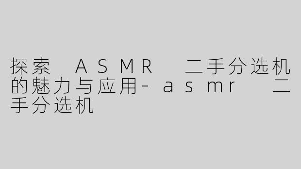 探索 ASMR 二手分选机的魅力与应用