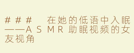 ### 在她的低语中入眠——ASMR助眠视频的女友视角