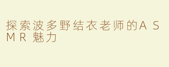 探索波多野结衣老师的ASMR魅力