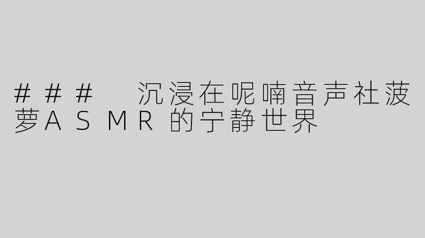 ### 沉浸在呢喃音声社菠萝ASMR的宁静世界