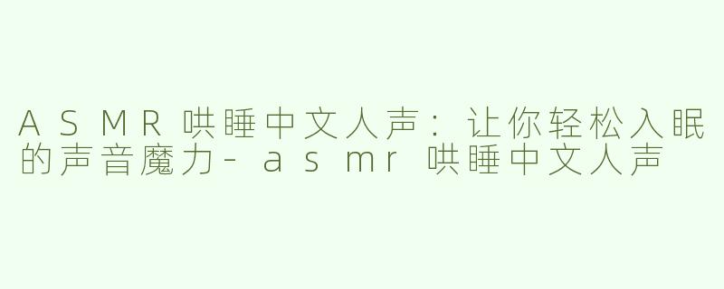 ASMR哄睡中文人声：让你轻松入眠的声音魔力