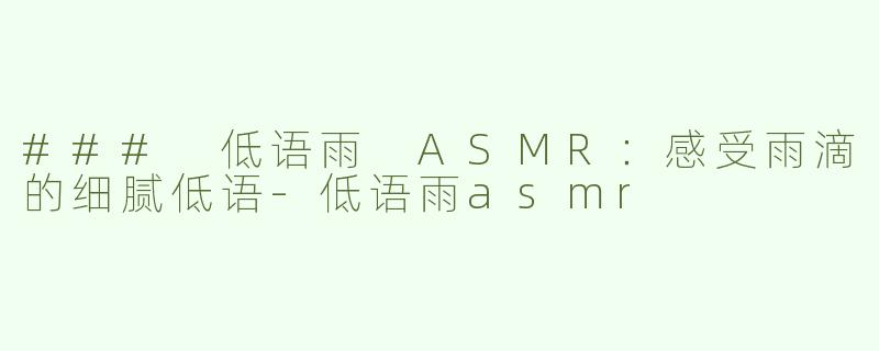 ### 低语雨 ASMR：感受雨滴的细腻低语