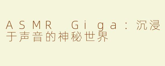 ASMR Giga：沉浸于声音的神秘世界