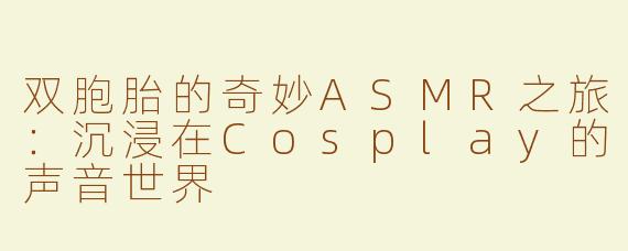 双胞胎的奇妙ASMR之旅：沉浸在Cosplay的声音世界