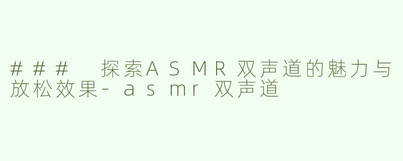 ### 探索ASMR双声道的魅力与放松效果