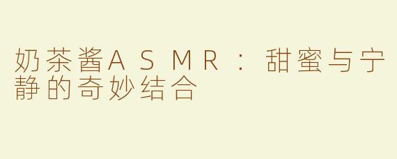奶茶酱ASMR：甜蜜与宁静的奇妙结合