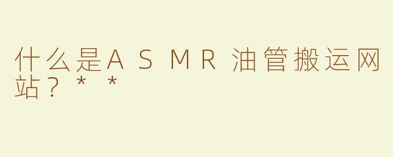 什么是ASMR油管搬运网站？**
