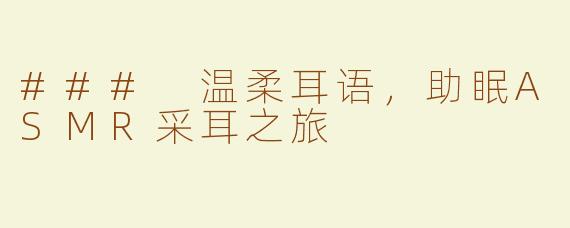 ### 温柔耳语，助眠ASMR采耳之旅