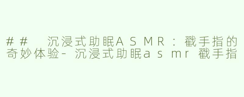 ## 沉浸式助眠ASMR：戳手指的奇妙体验-沉浸式助眠asmr戳手指