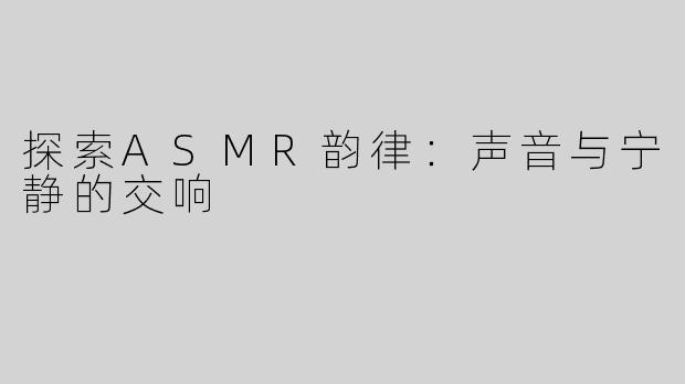 探索ASMR韵律：声音与宁静的交响