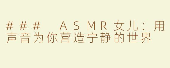 ### ASMR女儿：用声音为你营造宁静的世界