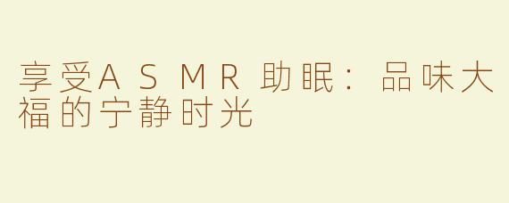 享受ASMR助眠：品味大福的宁静时光