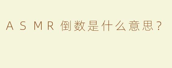 ASMR倒数是什么意思？