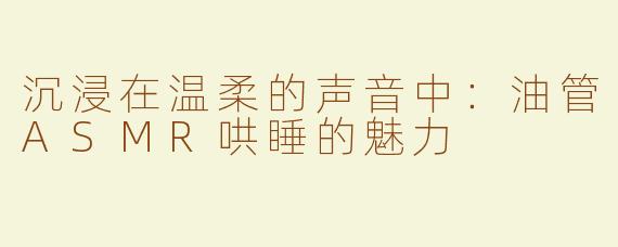 沉浸在温柔的声音中：油管ASMR哄睡的魅力
