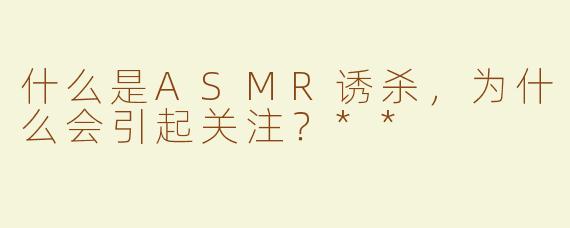 什么是ASMR诱杀，为什么会引起关注？**