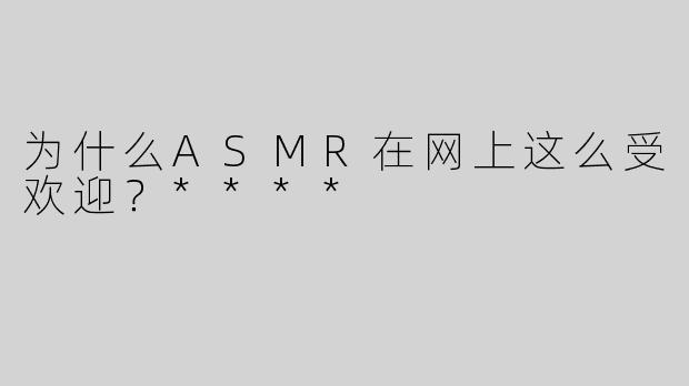 为什么ASMR在网上这么受欢迎？****