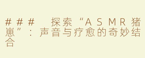 ### 探索“ASMR猪崽”：声音与疗愈的奇妙结合