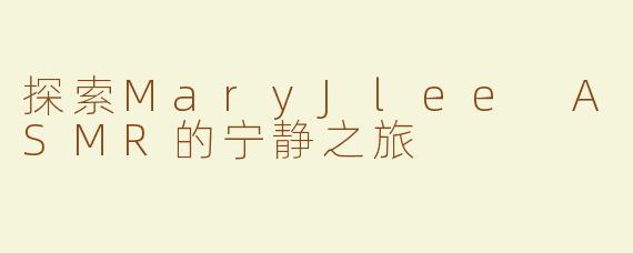 探索MaryJlee ASMR的宁静之旅