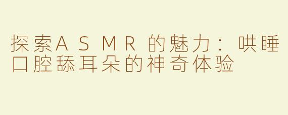 探索ASMR的魅力：哄睡口腔舔耳朵的神奇体验