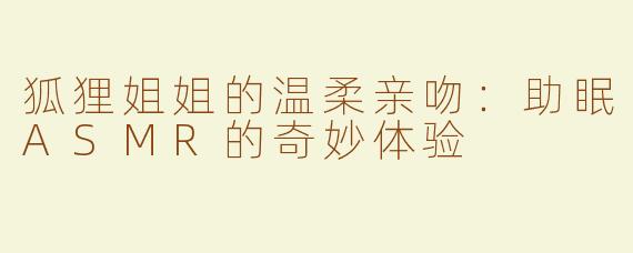 狐狸姐姐的温柔亲吻：助眠ASMR的奇妙体验