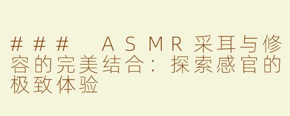 ### ASMR采耳与修容的完美结合：探索感官的极致体验