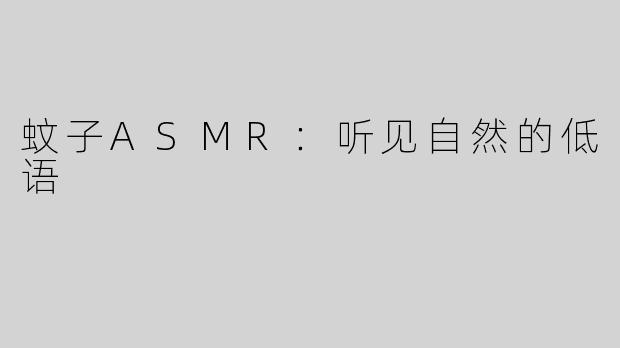 蚊子ASMR：听见自然的低语