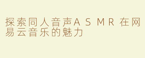 探索同人音声ASMR在网易云音乐的魅力