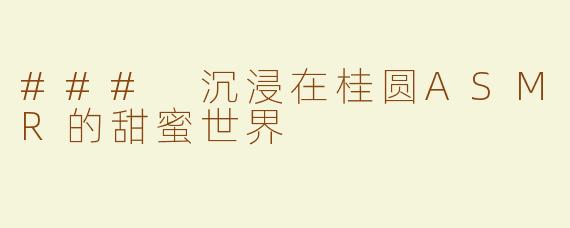 ### 沉浸在桂圆ASMR的甜蜜世界