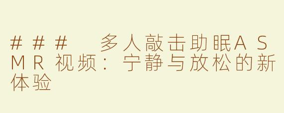 ### 多人敲击助眠ASMR视频：宁静与放松的新体验