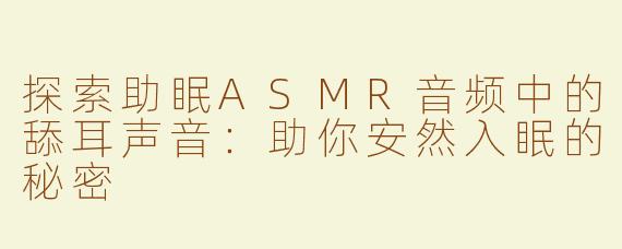 探索助眠ASMR音频中的舔耳声音：助你安然入眠的秘密