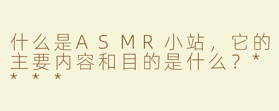 什么是ASMR小站，它的主要内容和目的是什么？****