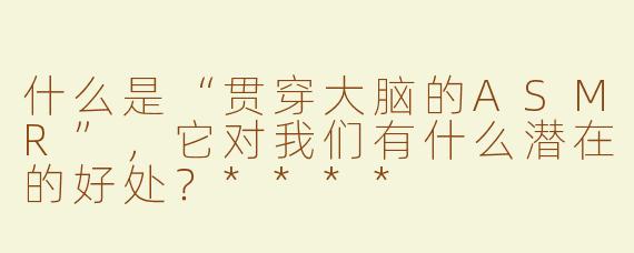什么是“贯穿大脑的ASMR”，它对我们有什么潜在的好处？****