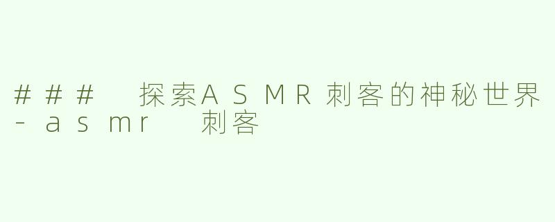 ### 探索ASMR刺客的神秘世界-asmr 刺客