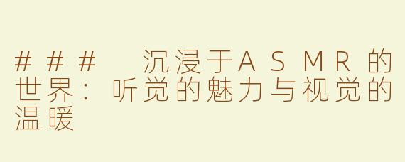 ### 沉浸于ASMR的世界：听觉的魅力与视觉的温暖