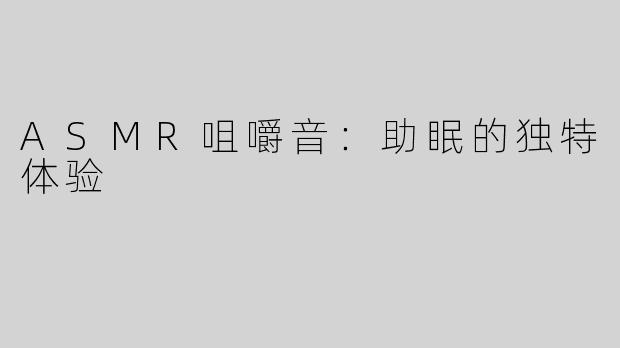 ASMR咀嚼音：助眠的独特体验