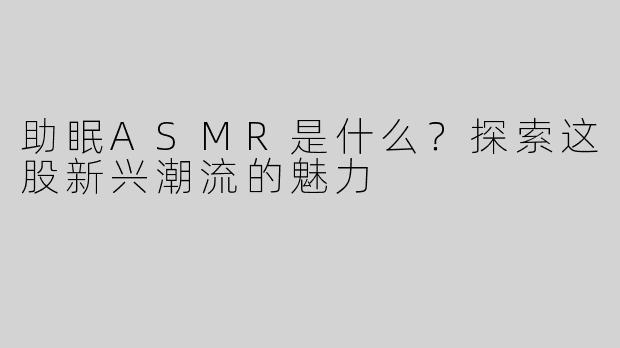 助眠ASMR是什么？探索这股新兴潮流的魅力