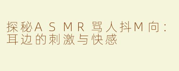 探秘ASMR骂人抖M向：耳边的刺激与快感