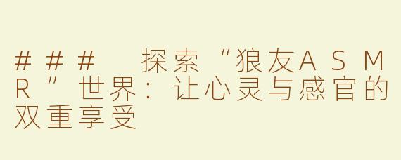 ### 探索“狼友ASMR”世界：让心灵与感官的双重享受