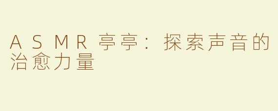 ASMR亭亭：探索声音的治愈力量