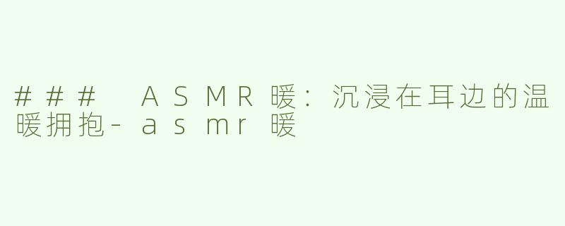 ### ASMR暖：沉浸在耳边的温暖拥抱