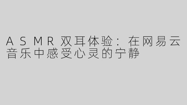 ASMR双耳体验：在网易云音乐中感受心灵的宁静
