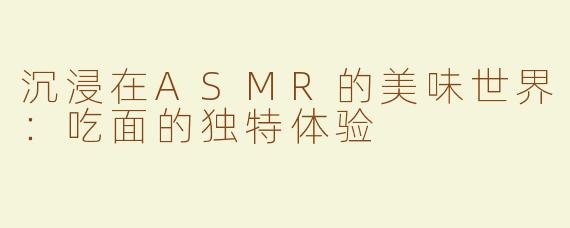 沉浸在ASMR的美味世界：吃面的独特体验
