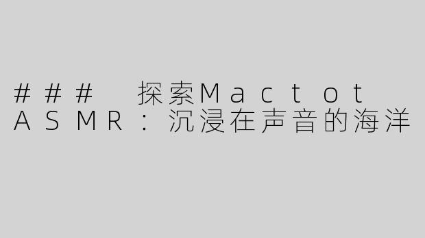 ### 探索Mactot ASMR：沉浸在声音的海洋