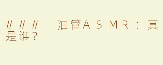 ### 油管ASMR：真是谁？