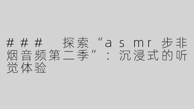 ### 探索“asmr步非烟音频第二季”：沉浸式的听觉体验