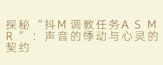 探秘“抖M调教任务ASMR”：声音的悸动与心灵的契约