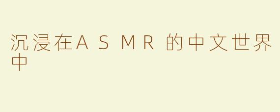 沉浸在ASMR的中文世界中