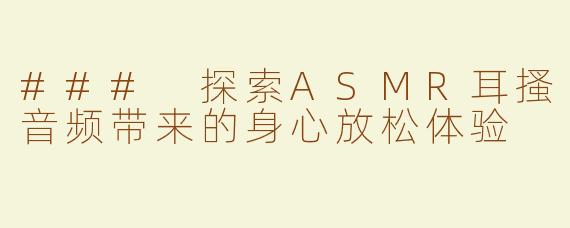 ### 探索ASMR耳搔音频带来的身心放松体验