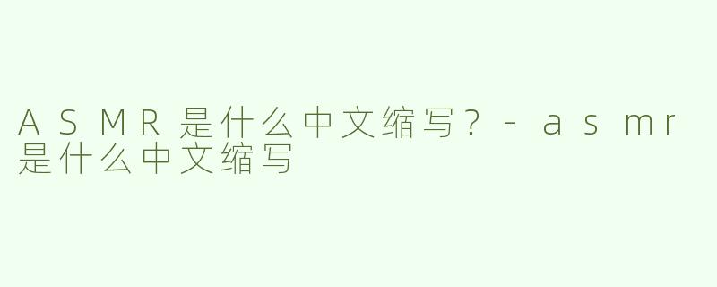 ASMR是什么中文缩写？